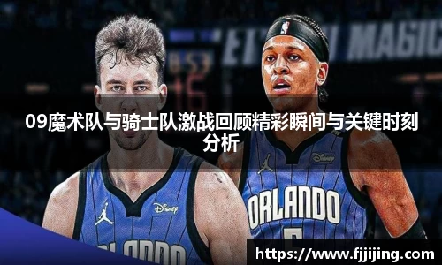 09魔术队与骑士队激战回顾精彩瞬间与关键时刻分析