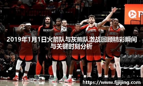 2019年1月1日火箭队与灰熊队激战回顾精彩瞬间与关键时刻分析